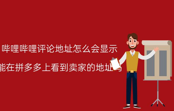 哔哩哔哩评论地址怎么会显示 能在拼多多上看到卖家的地址吗？